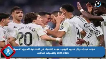 موعد مباراة ريال مدريد اليوم.. عودة الملوك في افتتاحية الدوري الإسباني 2025-2026 والقنوات الناقلة